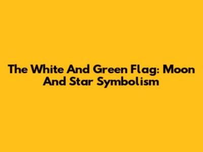 The White And Green Flag: Moon And Star Symbolism