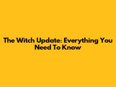 The Witch Update: Everything You Need To Know