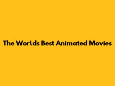 The World's Best Animated Movies