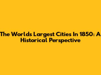 The World's Largest Cities In 1850: A Historical Perspective