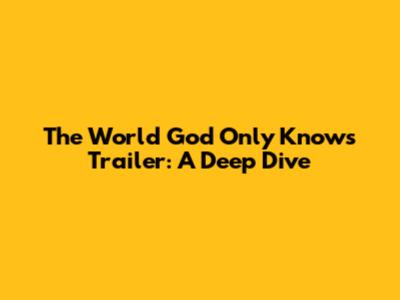 The World God Only Knows Trailer: A Deep Dive