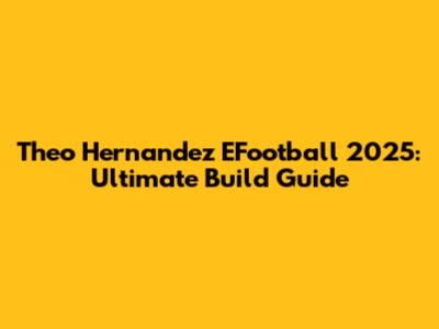 Theo Hernandez EFootball 2025: Ultimate Build Guide