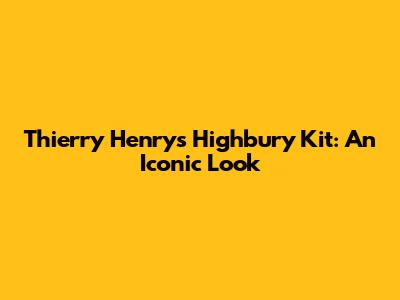 Thierry Henry's Highbury Kit: An Iconic Look