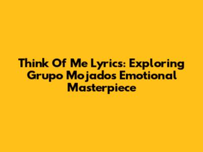 Think Of Me Lyrics: Exploring Grupo Mojado's Emotional Masterpiece