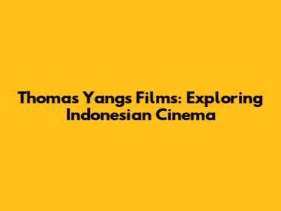 Thomas Yang's Films: Exploring Indonesian Cinema