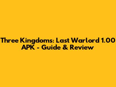 Three Kingdoms: Last Warlord 1.00 APK - Guide & Review
