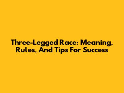 Three-Legged Race: Meaning, Rules, And Tips For Success