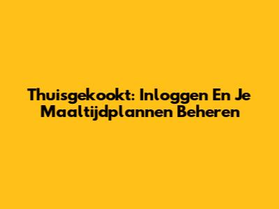 Thuisgekookt: Inloggen En Je Maaltijdplannen Beheren