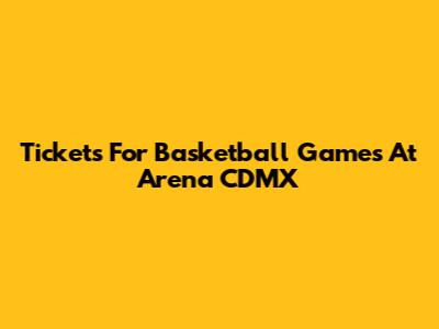 Tickets For Basketball Games At Arena CDMX