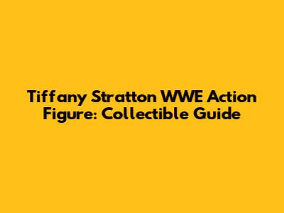 Tiffany Stratton WWE Action Figure: Collectible Guide