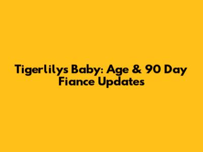 Tigerlily's Baby: Age & 90 Day Fiance Updates