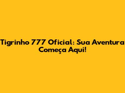 Tigrinho 777 Oficial: Sua Aventura Começa Aqui!