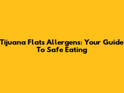 Tijuana Flats Allergens: Your Guide To Safe Eating