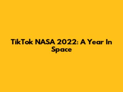 TikTok NASA 2022: A Year In Space