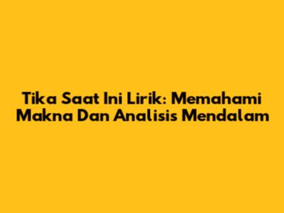 Tika Saat Ini Lirik: Memahami Makna Dan Analisis Mendalam