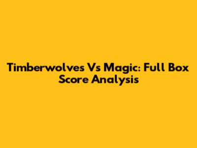 Timberwolves Vs Magic: Full Box Score Analysis
