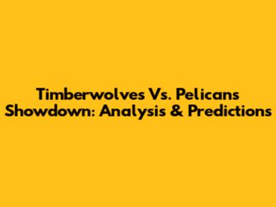 Timberwolves Vs. Pelicans Showdown: Analysis & Predictions