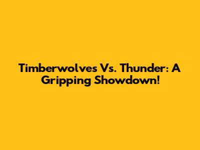 Timberwolves Vs. Thunder: A Gripping Showdown!