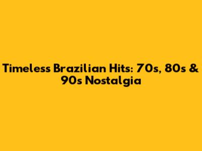 Timeless Brazilian Hits: 70s, 80s & 90s Nostalgia