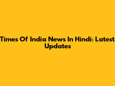 Times Of India News In Hindi: Latest Updates