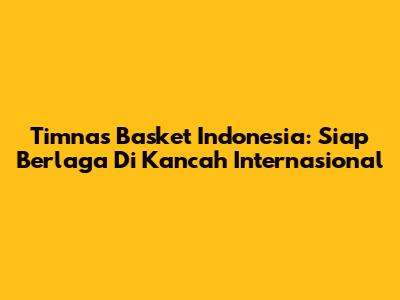 Timnas Basket Indonesia: Siap Berlaga Di Kancah Internasional