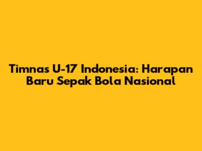 Timnas U-17 Indonesia: Harapan Baru Sepak Bola Nasional
