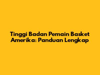 Tinggi Badan Pemain Basket Amerika: Panduan Lengkap