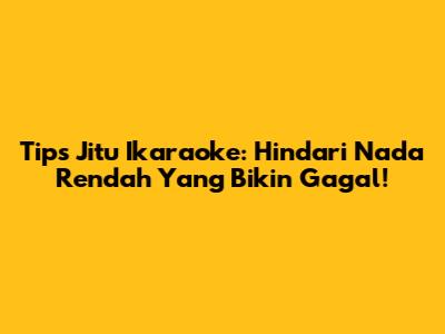 Tips Jitu Ikaraoke: Hindari Nada Rendah Yang Bikin Gagal!