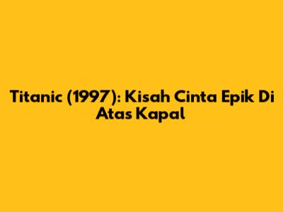 Titanic (1997): Kisah Cinta Epik Di Atas Kapal
