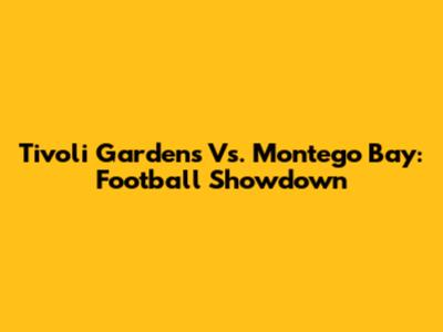 Tivoli Gardens Vs. Montego Bay: Football Showdown