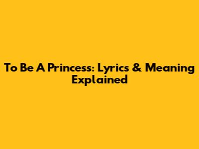 To Be A Princess: Lyrics & Meaning Explained