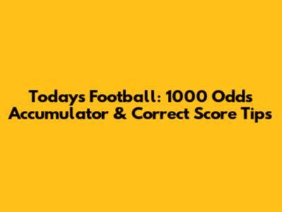 Today's Football: 1000 Odds Accumulator & Correct Score Tips