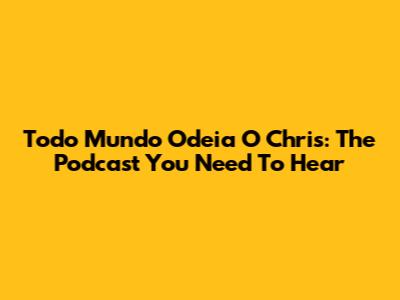 Todo Mundo Odeia O Chris: The Podcast You Need To Hear