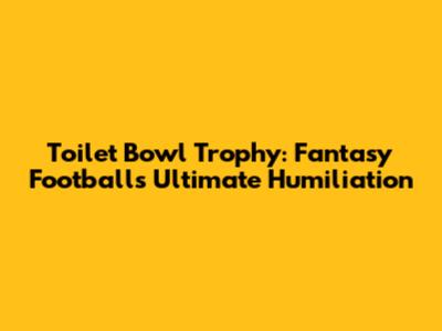 Toilet Bowl Trophy: Fantasy Football's Ultimate Humiliation