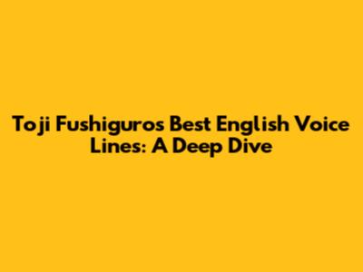 Toji Fushiguro's Best English Voice Lines: A Deep Dive