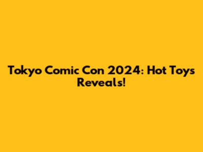Tokyo Comic Con 2024: Hot Toys Reveals!