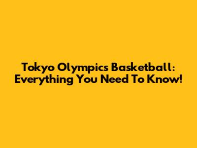 Tokyo Olympics Basketball: Everything You Need To Know!
