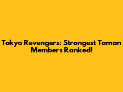 Tokyo Revengers: Strongest Toman Members Ranked!