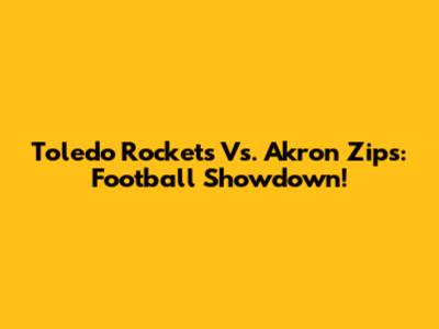 Toledo Rockets Vs. Akron Zips: Football Showdown!