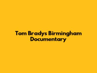 Tom Brady's Birmingham Documentary