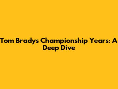 Tom Brady's Championship Years: A Deep Dive