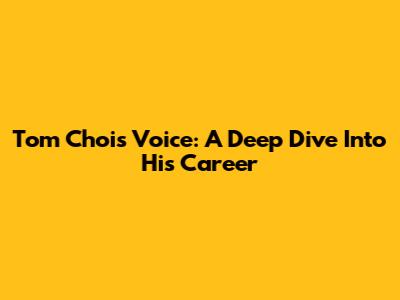 Tom Choi's Voice: A Deep Dive Into His Career