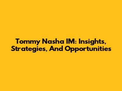 Tommy Nasha IM: Insights, Strategies, And Opportunities