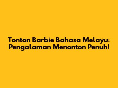 Tonton Barbie Bahasa Melayu: Pengalaman Menonton Penuh!