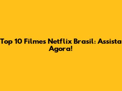 Top 10 Filmes Netflix Brasil: Assista Agora!
