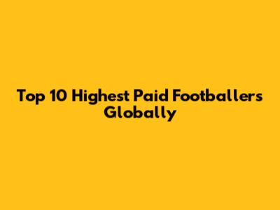 Top 10 Highest Paid Footballers Globally