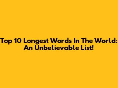 Top 10 Longest Words In The World: An Unbelievable List!