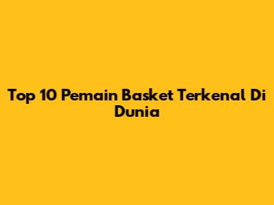 Top 10 Pemain Basket Terkenal Di Dunia