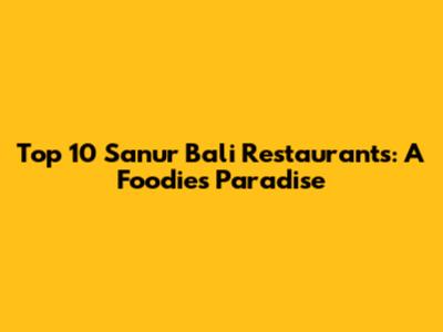 Top 10 Sanur Bali Restaurants: A Foodie's Paradise