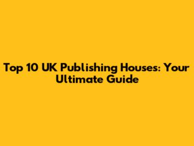 Top 10 UK Publishing Houses: Your Ultimate Guide